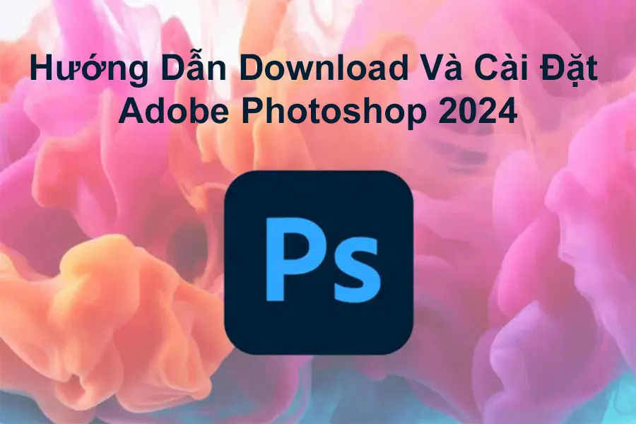 Hướng Dẫn Download & Cài Đặt Adobe Photoshop Crack 2024